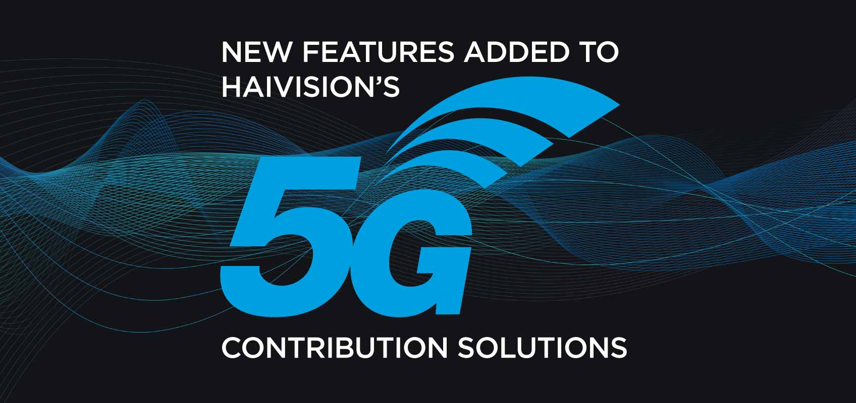 New Features Added to Haivision's 5G Contribution Solutions