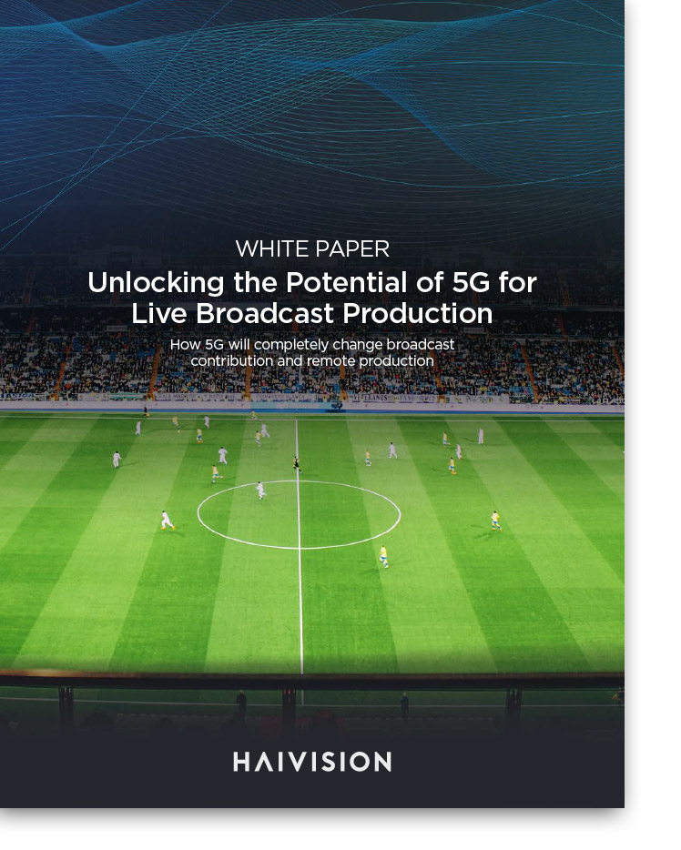 Haivision white paper - Unlocking the Potential of 5G for Live Broadcast Production