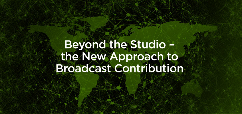 Beyond the Studio New Approach to Broadcast Contribution