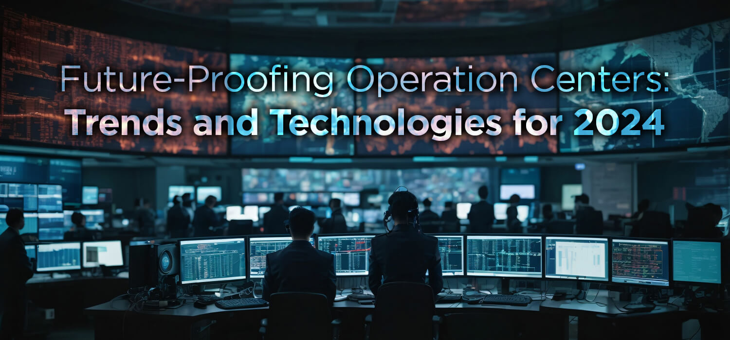 Future-Proofing Operation Centers: Trends and Technologies for 2024